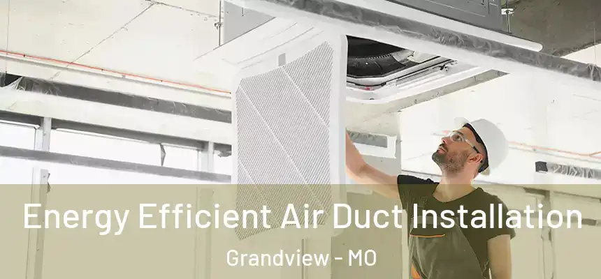  Energy Efficient Air Duct Installation Grandview - MO