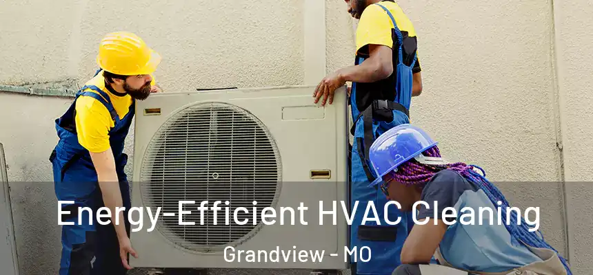  Energy-Efficient HVAC Cleaning Grandview - MO